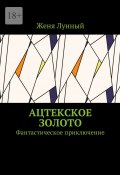 Ацтекское золото. Фантастическое приключение (Женя Лунный)