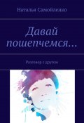 Давай пошепчемся… Разговор с другом (Наталья Самойленко)