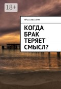 Когда брак теряет смысл? (Лим Ярослава)