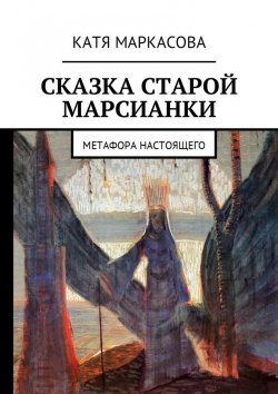 Книга "Сказка старой марсианки. Метафора настоящего" – Катя Маркасова