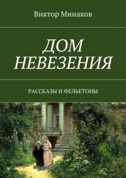 Книга "Дом невезения. Рассказы и фельетоны" – Виктор Минаков