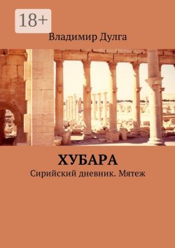 Книга "Хубара. Сирийский дневник. Мятеж" – Владимир Дулга