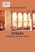 Хубара. Сирийский дневник. Мятеж (Владимир Дулга)