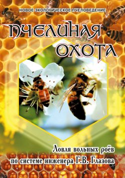 Книга "Пчелиная охота. Ловля вольных роёв по системе инженера Г.В. Глазова" – Геннадий Глазов