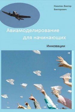 Книга "Авиамоделирование для начинающих. Инновации" – Константин Викторович Никитин, Виктор Никитин