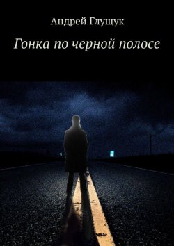Книга "Гонка по черной полосе" – Андрей Глущук