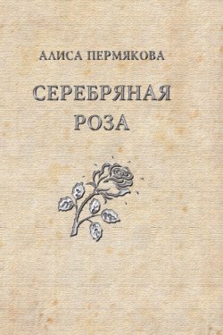 Книга "Серебряная Роза. Сборник рассказов" – Алиса Пермякова