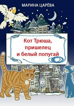 Книга "Кот Трюша, пришелец и белый попугай" – Марина Царёва
