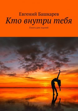 Книга "Кто внутри тебя. Книга для парней" – Евгений Башкарев