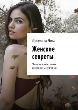 Книга "Женские секреты. Чего не нужно знать и говорить мужчинам" – Ярослава Лим