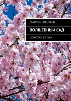 Книга "Волшебный сад. Лайфхаки успеха" – Дмитрий Марыскин