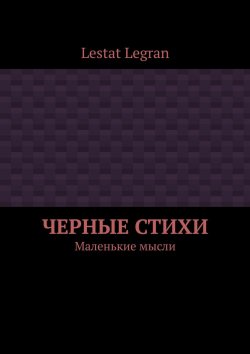 Книга "Черные стихи. Маленькие мысли" – Lestat Legran