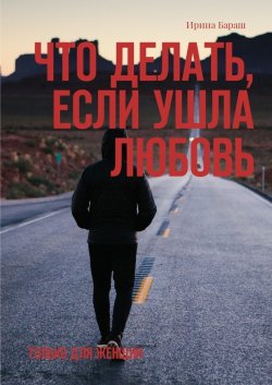 Книга "Что делать, если ушла любовь. Только для женщин" – Ирина Бараш