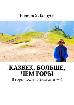 Книга "Казбек. Больше, чем горы. В горы после пятидесяти – 6" – Валерий Лаврусь