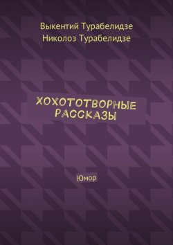 Книга "Хохототворные рассказы. Юмор" – Николоз Турабелидзе, Выкентий Турабелидзе