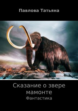 Книга "Сказание о звере мамонте" – Татьяна Павлова, 2011