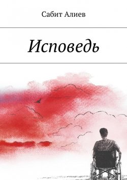 Книга "Исповедь" – Сабит Хаганиевич Алиев, Сабит Алиев