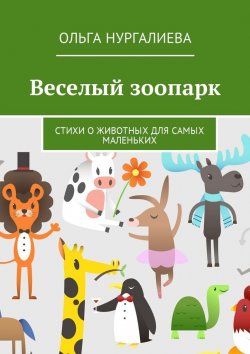 Книга "Веселый зоопарк. Стихи о животных для самых маленьких" – Ольга Нургалиева