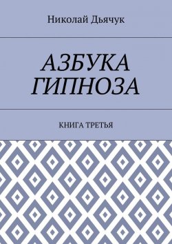 Книга "Азбука гипноза. Книга третья" – Николай Дьячук