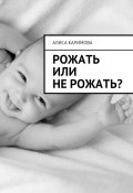 Рожать или не рожать? (Каримова Алиса)