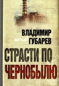 Книга "Страсти по Чернобылю" (Владимир Губарев, 2011)