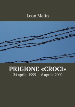 Книга "Prigione «Croci». 24 aprile 1999 – 6 aprile 2000" – Leon Malin