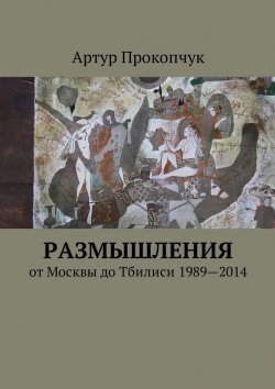 Книга "Размышления. от Москвы до Тбилиси 1989—2014" – Артур Прокопчук