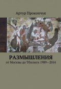 Размышления. от Москвы до Тбилиси 1989—2014 (Артур Прокопчук)