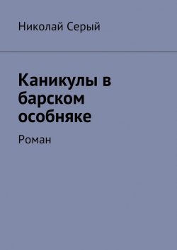 Книга "Каникулы в барском особняке. Роман" – Николай Серый