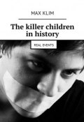 The killer children in history. Real events (Max Klim)