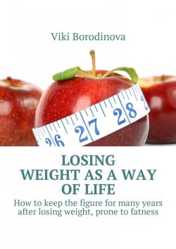 Книга "Losing weight as a way of life. How to keep the figure for many years after losing weight, prone to fatness" – Viki Borodinova