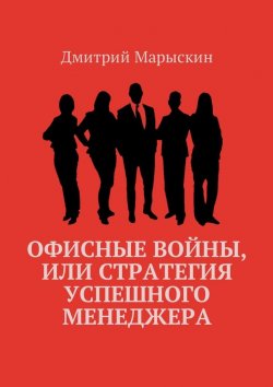 Книга "Офисные войны, или Стратегия успешного менеджера" – Дмитрий Марыскин