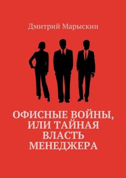 Книга "Офисные войны, или Тайная власть менеджера" – Дмитрий Марыскин