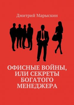 Книга "Офисные войны, или Секреты богатого менеджера" – Дмитрий Марыскин