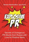 Explosive PR. Secrets of Outrageous PR-Stunts from Russia with Love for Positive News (Igor Szucs, Roman Maslennikov)