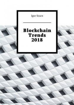 Книга "Blockchain Trends 2018" – Igor Szucs