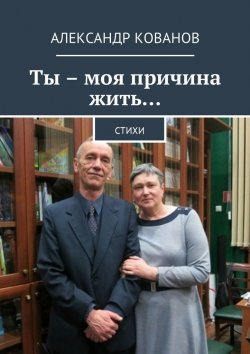 Книга "Ты – моя причина жить… Стихи" – Александр Кованов