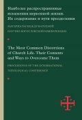 Наиболее распространенные искажения церковной жизни. Их содержание и пути преодоления. Материалы научно-богословской конференции (Москва, 5–6 июня 2015 г.) (Сборник статей, 2016)