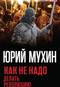 Книга "Как не надо делать революцию" (Мухин Юрий, 2017)