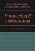 У последней любовницы. Новеллы. 1 томик (Андрей Днепровский-Безбашенный (A.DNEPR))