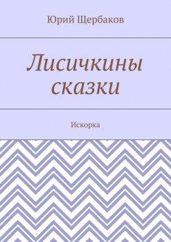 Книга "Лисичкины сказки. Искорка" – Юрий Щербаков