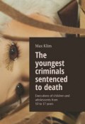 The youngest criminals sentenced to death. Executions of children and adolescents from 10 to 17 years (Max Klim)