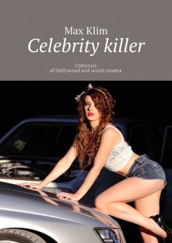 Книга "Celebrity killer. Criminals of Hollywood and world cinema" – Max Klim