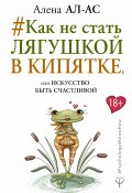 Книга "#Как не стать лягушкой в кипятке, или Искусство быть счастливой" (Ал-Ас Алена, 2017)
