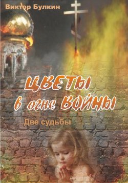 Книга "Цветы в огне войны. Две судьбы" – Виктор Булкин, 2017