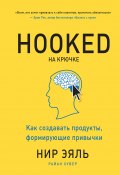 Книга "Hooked. На крючке. Как создавать продукты, формирующие привычки" (Нир Эяль, Екатерина Гракова, Хувер Райан, 2014)
