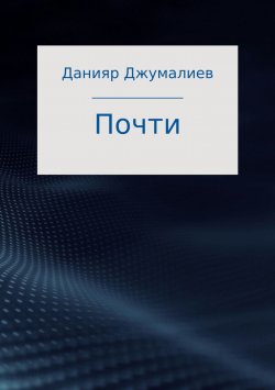 Книга "Почти" – Данияр Джумалиев, 2013