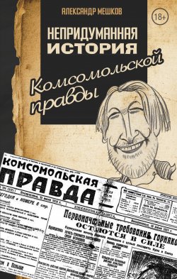 Книга "Непридуманная история Комсомольской правды" – Александр Мешков, 2017