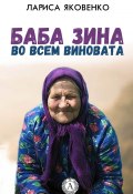 Баба Зина во всем виновата (Лариса Яковенко)
