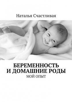 Книга "Беременность и домашние роды. Мой опыт" – Наталья Счастливая